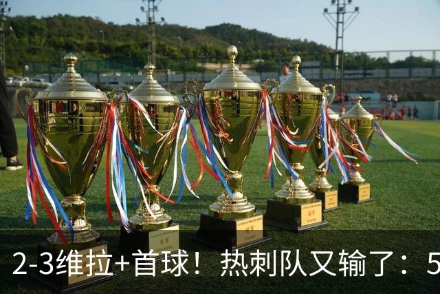 2-3维拉+首球！热刺队又输了：5轮不胜、进降级区，球迷提前离场